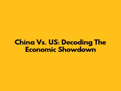 China Vs. US: Decoding The Economic Showdown