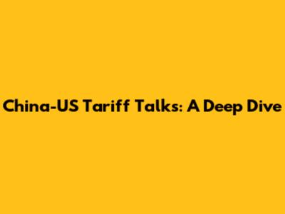 China-US Tariff Talks: A Deep Dive