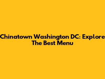 Chinatown Washington DC: Explore The Best Menu