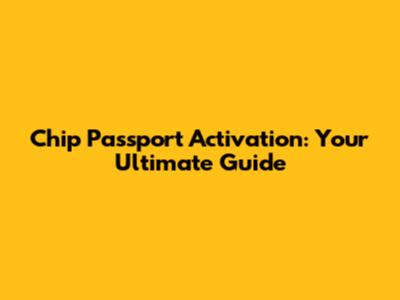 Chip Passport Activation: Your Ultimate Guide