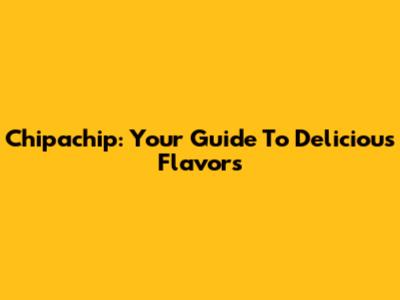 Chipachip: Your Guide To Delicious Flavors