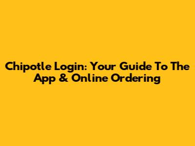 Chipotle Login: Your Guide To The App & Online Ordering