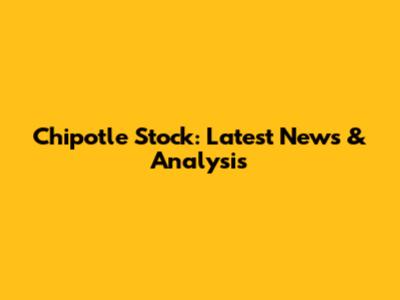Chipotle Stock: Latest News & Analysis