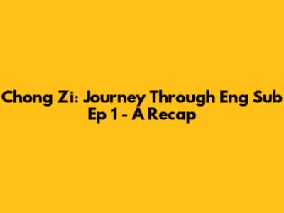 Chong Zi: Journey Through Eng Sub Ep 1 - A Recap