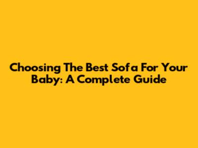 Choosing The Best Sofa For Your Baby: A Complete Guide