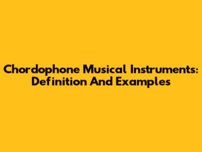 Chordophone Musical Instruments: Definition And Examples