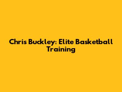 Chris Buckley: Elite Basketball Training