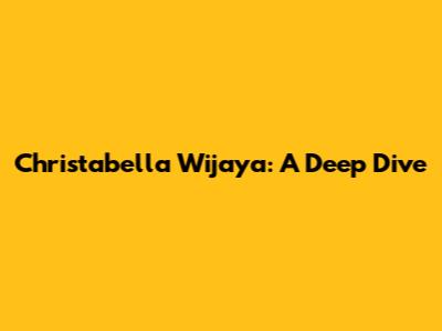 Christabella Wijaya: A Deep Dive