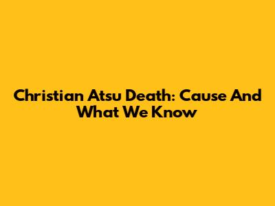 Christian Atsu Death: Cause And What We Know