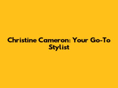 Christine Cameron: Your Go-To Stylist