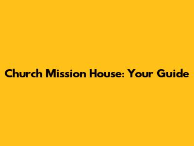 Church Mission House: Your Guide