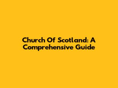 Church Of Scotland: A Comprehensive Guide