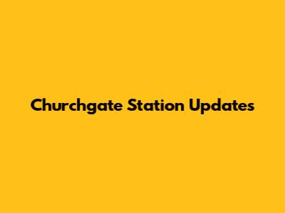 Churchgate Station Updates