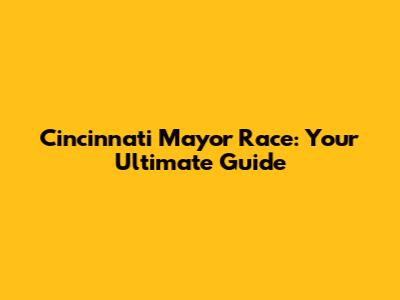Cincinnati Mayor Race: Your Ultimate Guide
