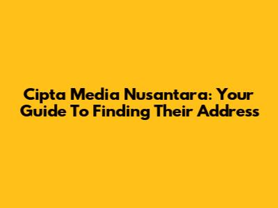 Cipta Media Nusantara: Your Guide To Finding Their Address
