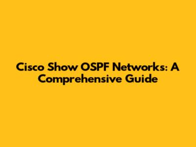 Cisco Show OSPF Networks: A Comprehensive Guide