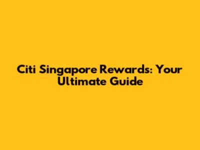 Citi Singapore Rewards: Your Ultimate Guide