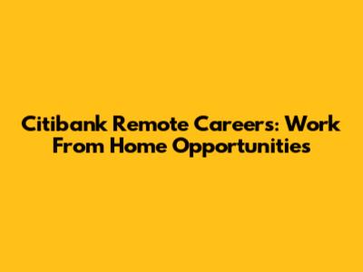 Citibank Remote Careers: Work From Home Opportunities