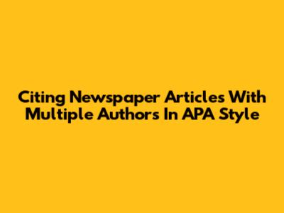 Citing Newspaper Articles With Multiple Authors In APA Style