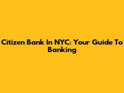 Citizen Bank In NYC: Your Guide To Banking