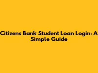 Citizens Bank Student Loan Login: A Simple Guide