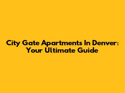 City Gate Apartments In Denver: Your Ultimate Guide