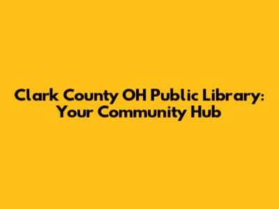 Clark County OH Public Library: Your Community Hub
