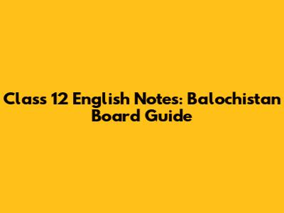 Class 12 English Notes: Balochistan Board Guide
