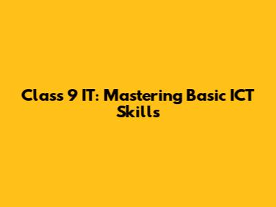 Class 9 IT: Mastering Basic ICT Skills