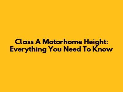 Class A Motorhome Height: Everything You Need To Know