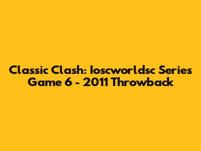 Classic Clash: Ioscworldsc Series Game 6 - 2011 Throwback