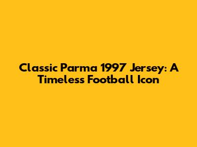 Classic Parma 1997 Jersey: A Timeless Football Icon