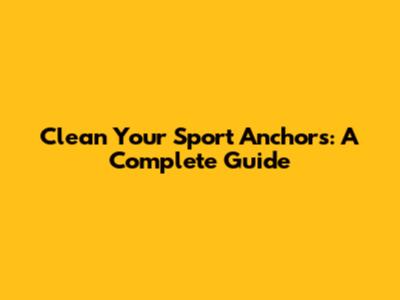 Clean Your Sport Anchors: A Complete Guide