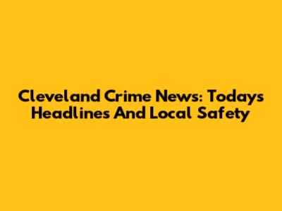 Cleveland Crime News: Today's Headlines And Local Safety