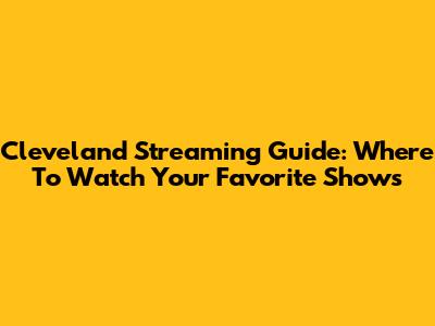 Cleveland Streaming Guide: Where To Watch Your Favorite Shows