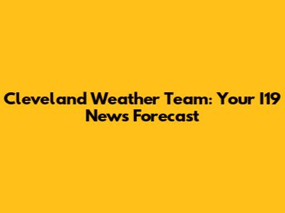 Cleveland Weather Team: Your I19 News Forecast