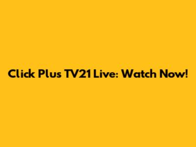Click Plus TV21 Live: Watch Now!