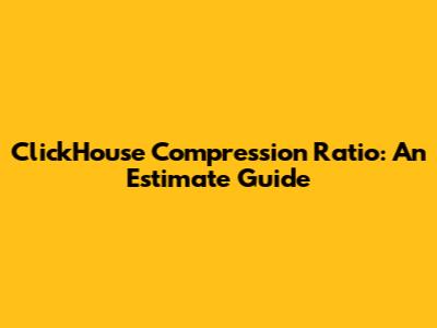 ClickHouse Compression Ratio: An Estimate Guide