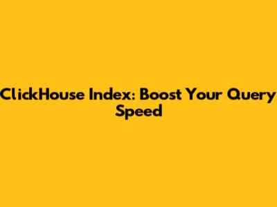 ClickHouse Index: Boost Your Query Speed