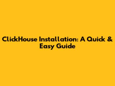 ClickHouse Installation: A Quick & Easy Guide