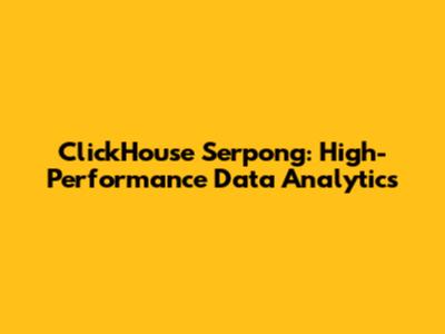 ClickHouse Serpong: High-Performance Data Analytics