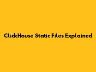 ClickHouse Static Files Explained