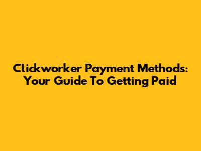 Clickworker Payment Methods: Your Guide To Getting Paid