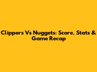 Clippers Vs Nuggets: Score, Stats & Game Recap