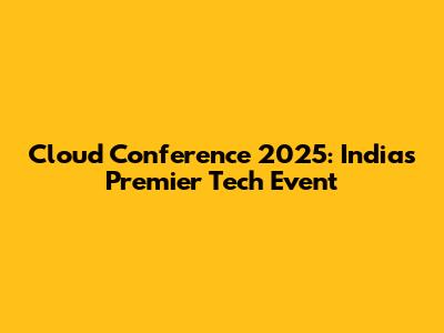 Cloud Conference 2025: India's Premier Tech Event