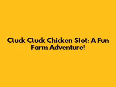 Cluck Cluck Chicken Slot: A Fun Farm Adventure!