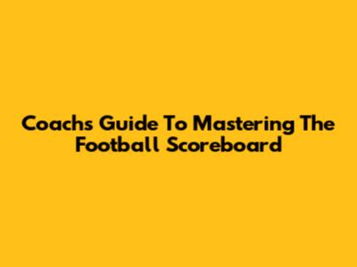 Coach's Guide To Mastering The Football Scoreboard