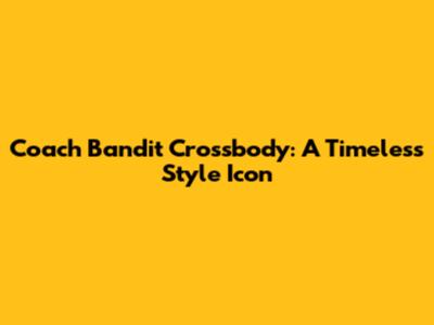Coach Bandit Crossbody: A Timeless Style Icon