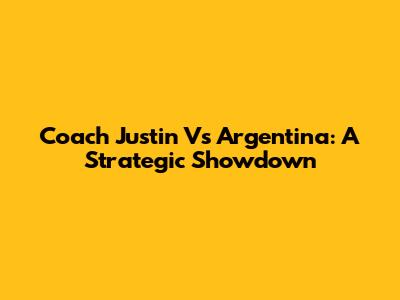 Coach Justin Vs Argentina: A Strategic Showdown