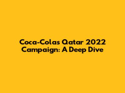Coca-Cola's Qatar 2022 Campaign: A Deep Dive
